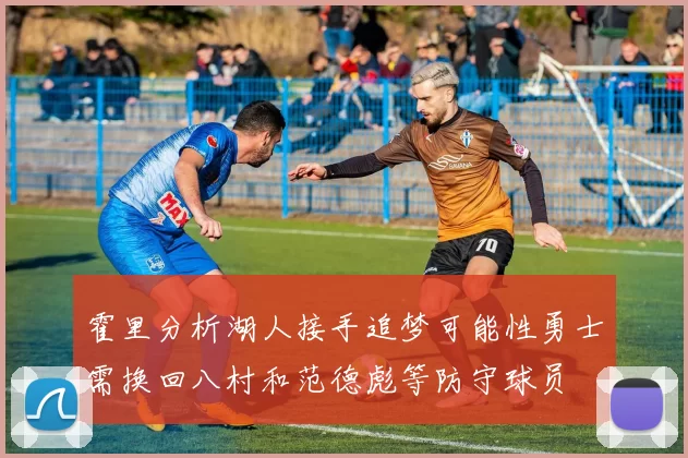 霍里分析湖人接手追梦可能性勇士需换回八村和范德彪等防守球员