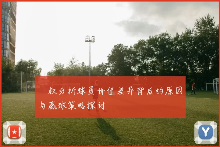 囧叔分析球员价值差异背后的原因与赢球策略探讨