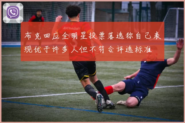 布克回应全明星投票落选称自己表现优于许多人但不符合评选标准