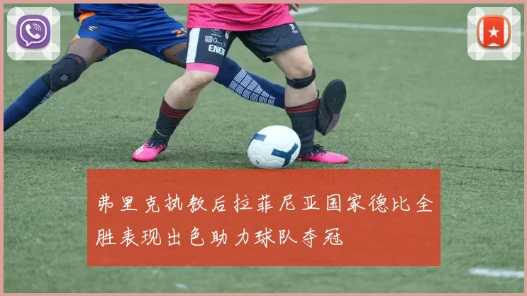弗里克执教后拉菲尼亚国家德比全胜表现出色助力球队夺冠