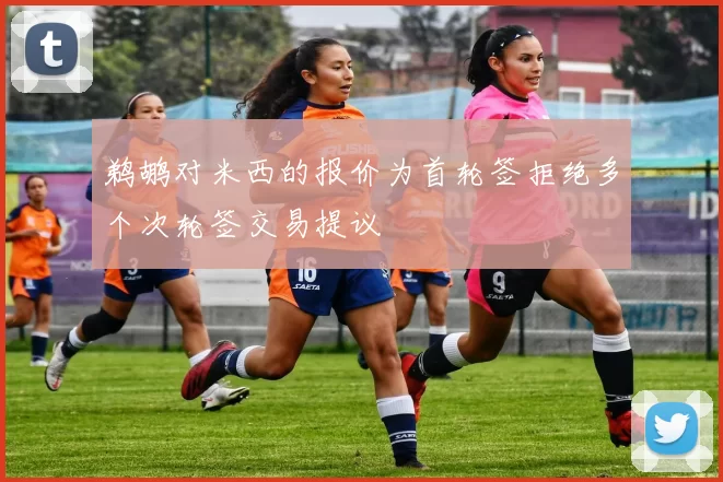 鹈鹕对米西的报价为首轮签拒绝多个次轮签交易提议